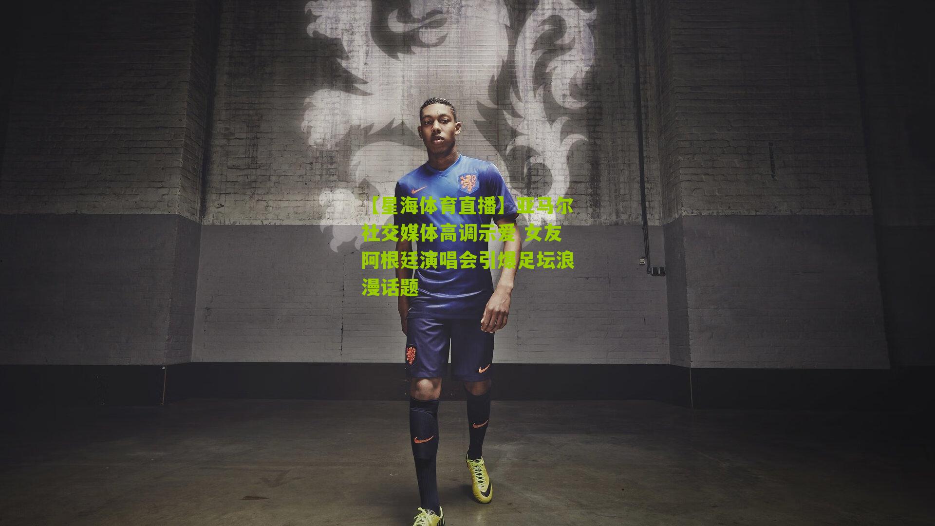 亚马尔社交媒体高调示爱 女友阿根廷演唱会引爆足坛浪漫话题