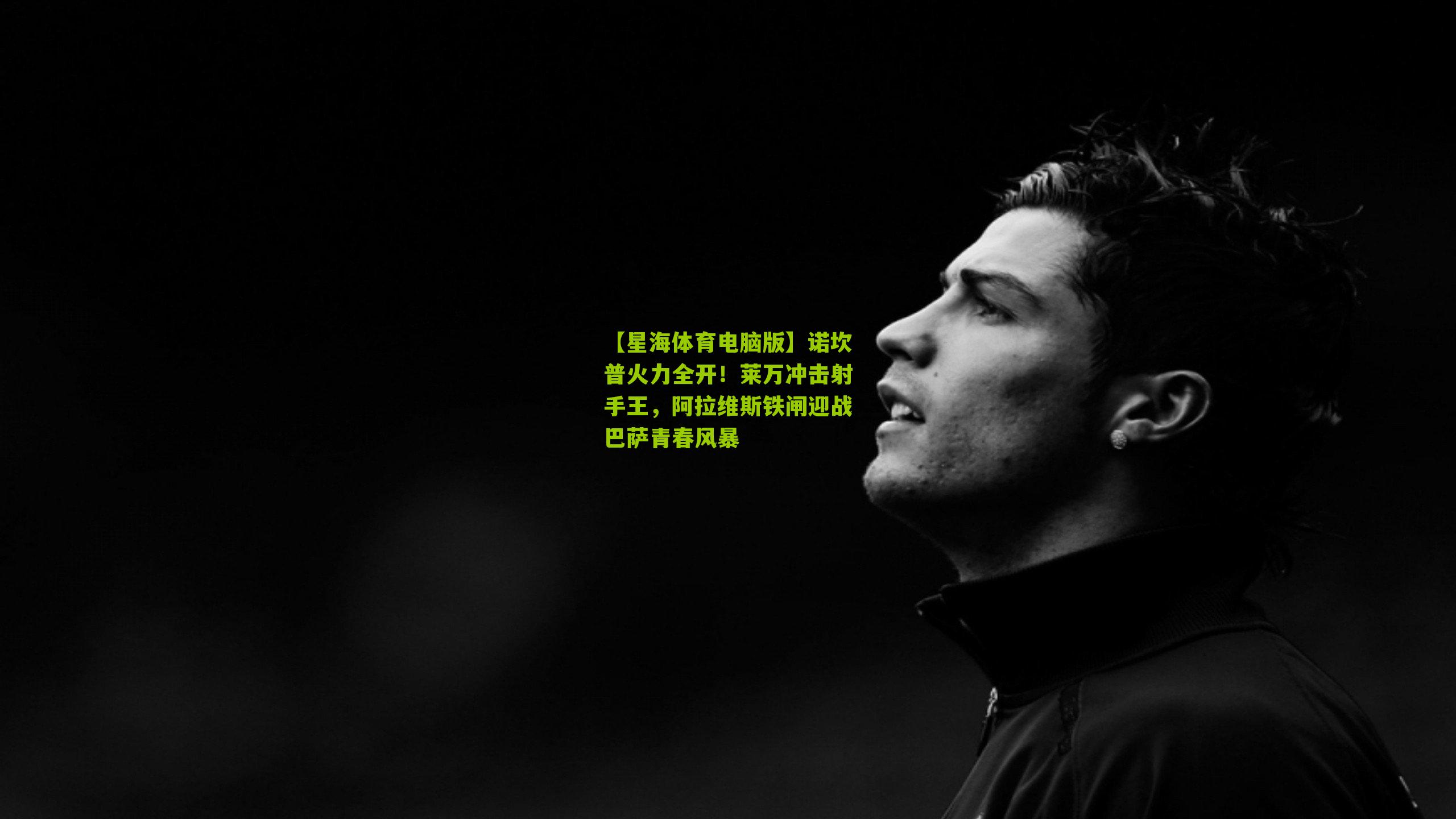 【星海体育电脑版】诺坎普火力全开！莱万冲击射手王，阿拉维斯铁闸迎战巴萨青春风暴