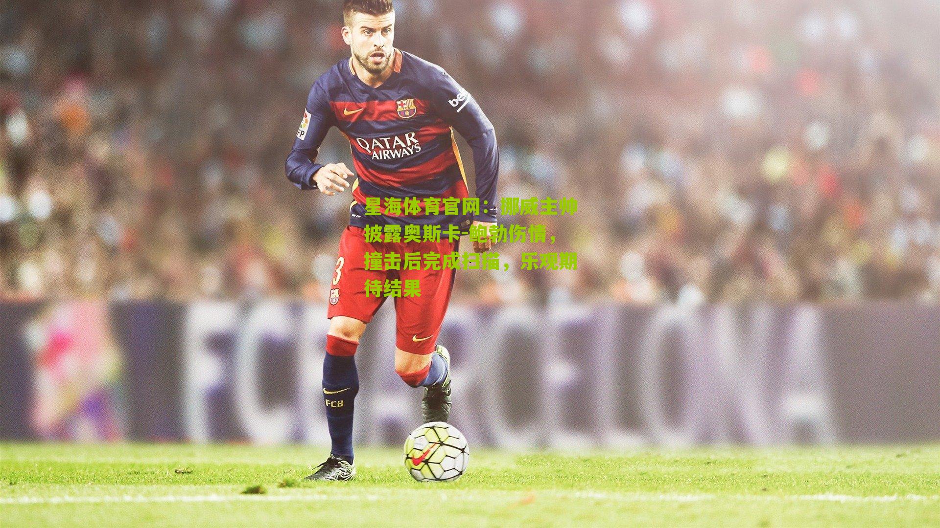 挪威主帅披露奥斯卡-鲍勃伤情，撞击后完成扫描，乐观期待结果