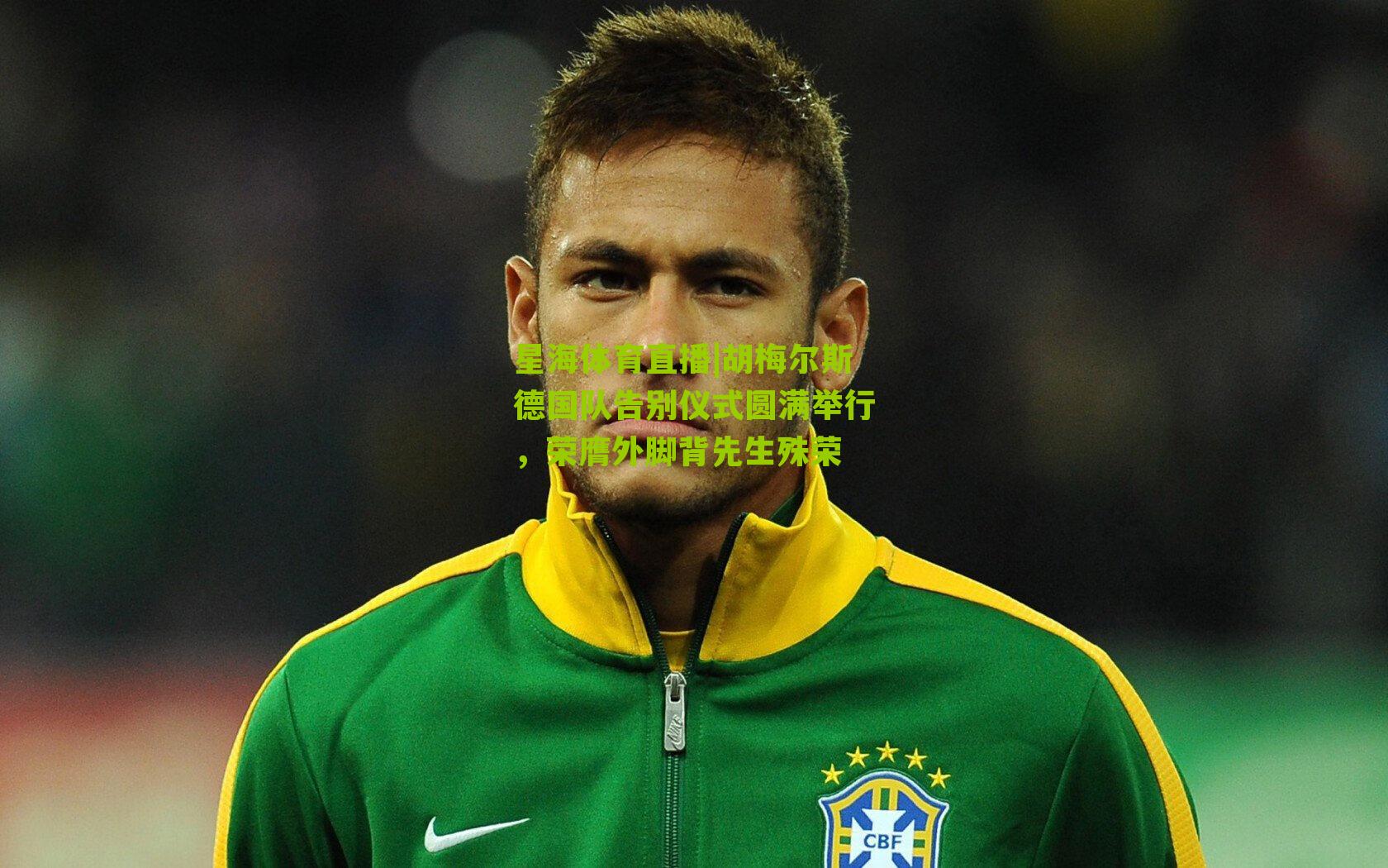 星海体育直播|胡梅尔斯德国队告别仪式圆满举行，荣膺外脚背先生殊荣