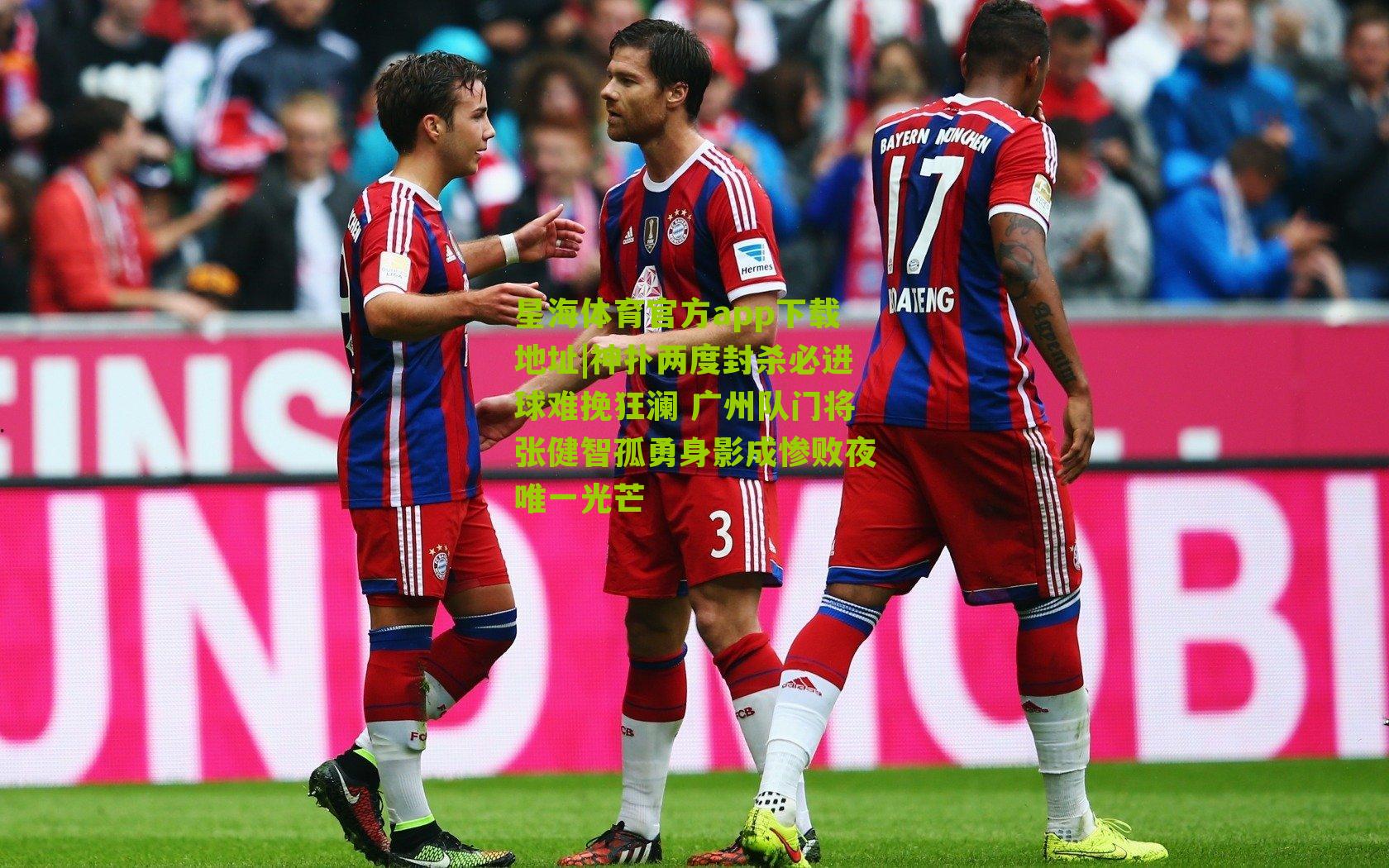 星海体育官方app下载地址|神扑两度封杀必进球难挽狂澜 广州队门将张健智孤勇身影成惨败夜唯一光芒