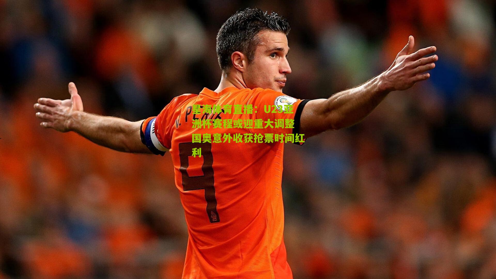 星海体育直播：U23亚洲杯赛程或迎重大调整 国奥意外收获抢票时间红利