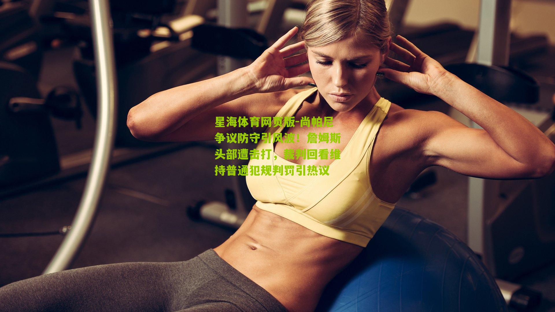 星海体育网页版-尚帕尼争议防守引风波！詹姆斯头部遭击打，裁判回看维持普通犯规判罚引热议