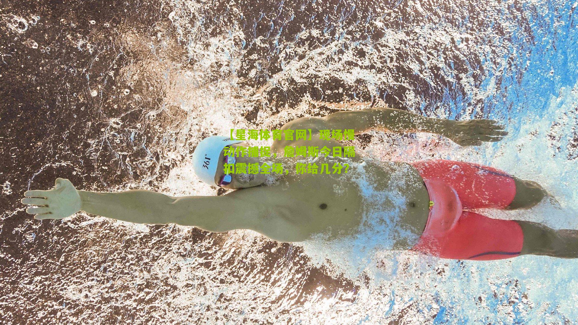 【星海体育官网】现场慢动作捕捉，詹姆斯今日隔扣震撼全场，你给几分？