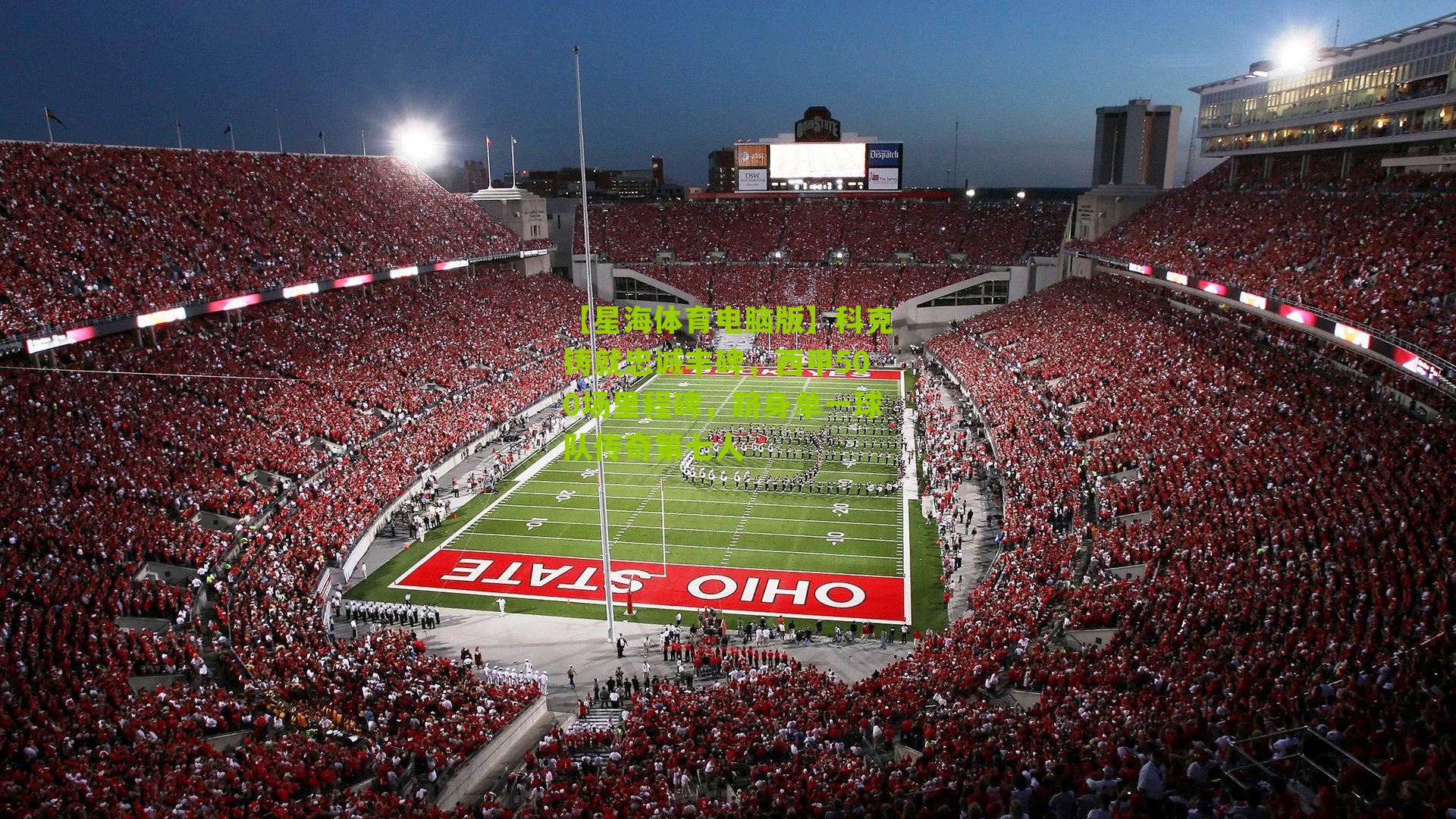 【星海体育电脑版】科克铸就忠诚丰碑，西甲500场里程碑，跻身单一球队传奇第七人