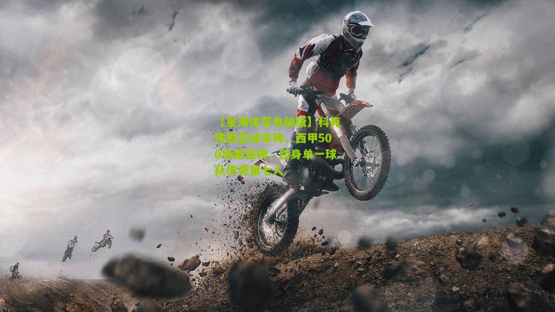 科克铸就忠诚丰碑，西甲500场里程碑，跻身单一球队传奇第七人