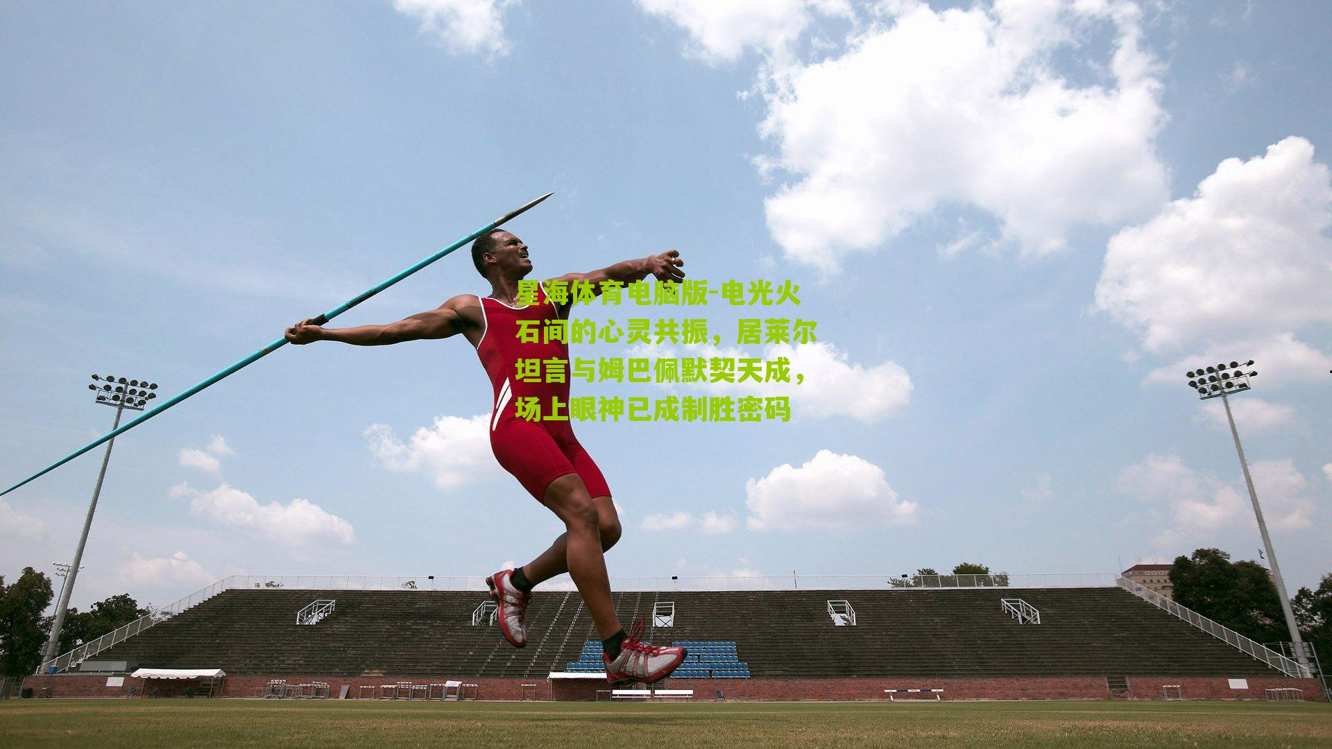 电光火石间的心灵共振,居莱尔坦言与姆巴佩默契天成,场上眼神已成制胜密码